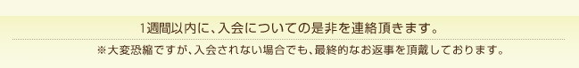 一週間以内に、入会についての是非を連絡頂きます。